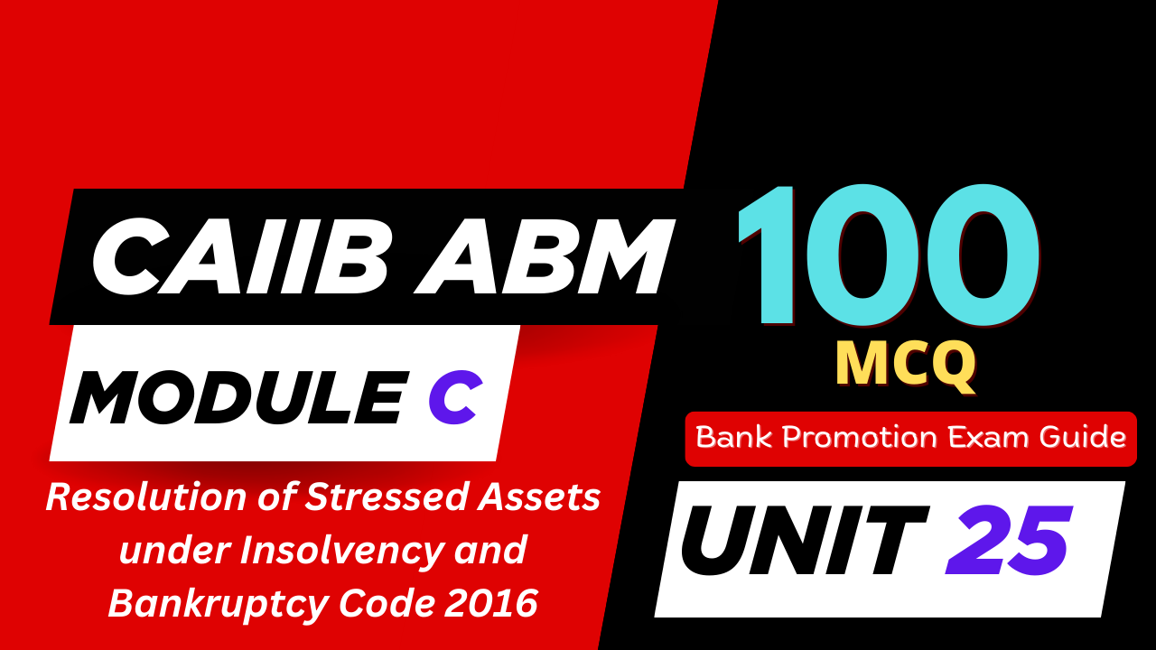 CAIIB ABM Module C UNIT 25 MCQ – Resolution of Stressed Assets under Insolvency and Bankruptcy Code 2016